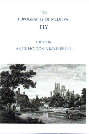 The Topography of Medieval Ely. Edited by Anne Holton-Krayenbuhl