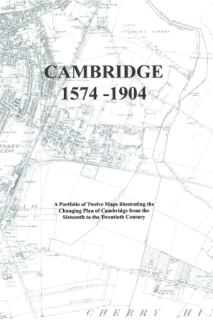 Cambridge 1574-1904. A Portfolio of Twelve Maps Illustrating the Changing Plan of Cambridge from the sixteenth to the early twentieth century. Edited by Elizabeth Stazicker.