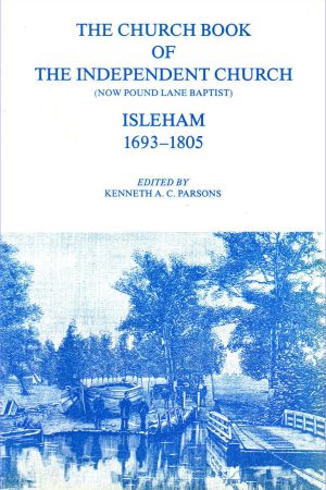 The Church Book of the Independent Church (now Pound Lane Baptist), Isleham, 1693-1805. Edited by Kenneth A. C. Parsons.